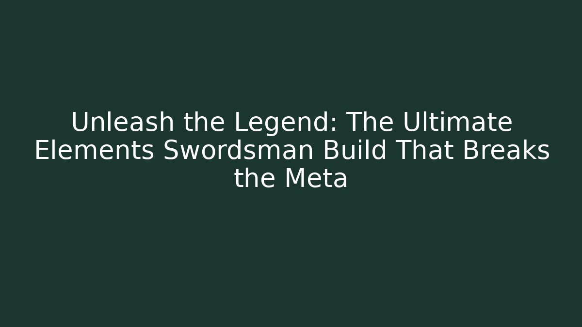 Unleash the Legend: The Ultimate Elements Swordsman Build That Breaks the Meta