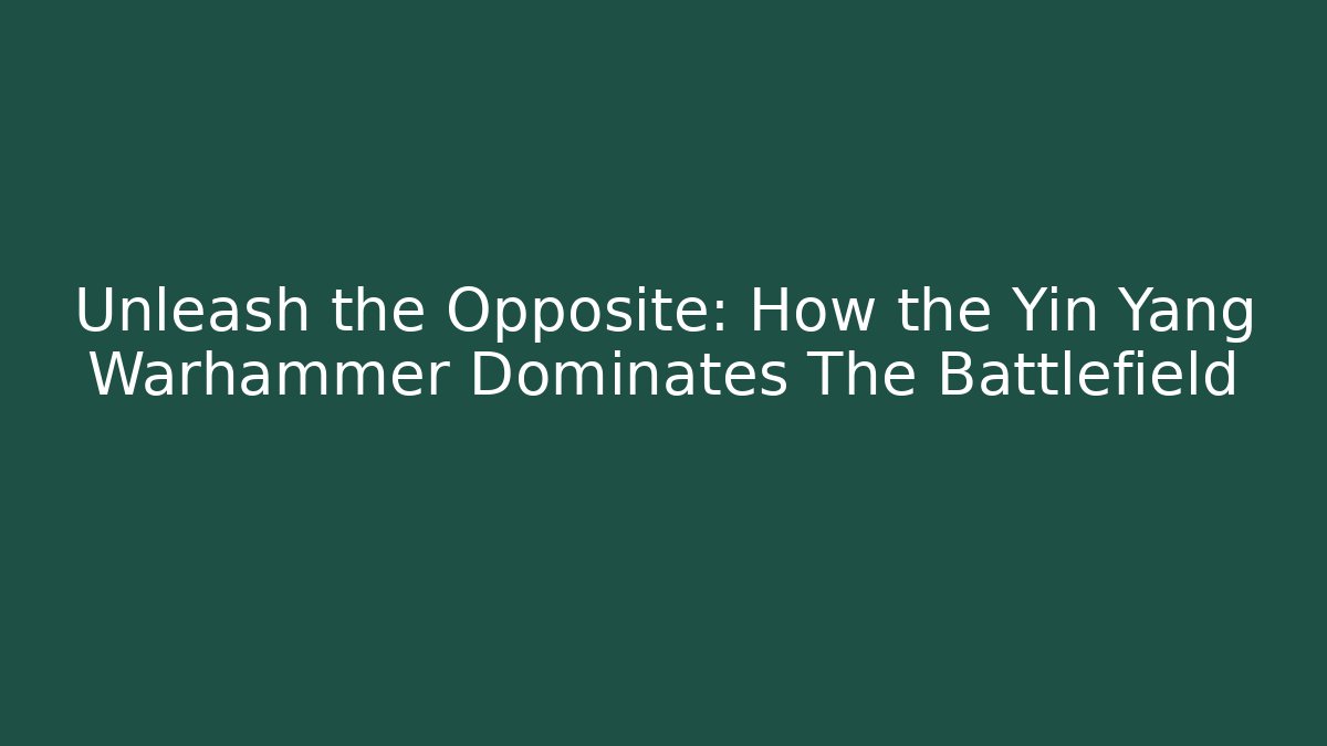 Unleash the Opposite: How the Yin Yang Warhammer Dominates The Battlefield