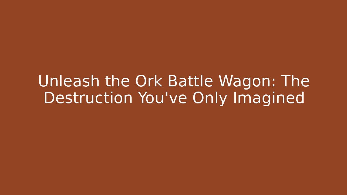 Unleash the Ork Battle Wagon: The Destruction You’ve Only Imagined