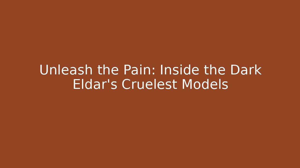 Unleash the Pain: Inside the Dark Eldar's Cruelest Models