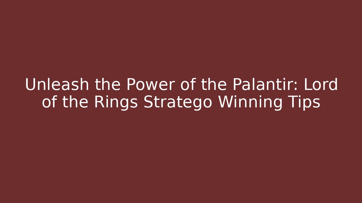 Unleash the Power of the Palantir: Lord of the Rings Stratego Winning Tips