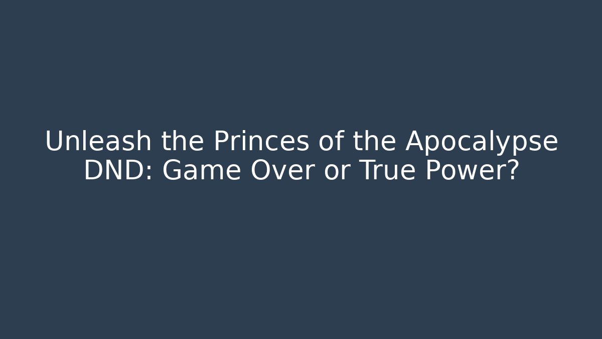 Unleash the Princes of the Apocalypse DND: Game Over or True Power?