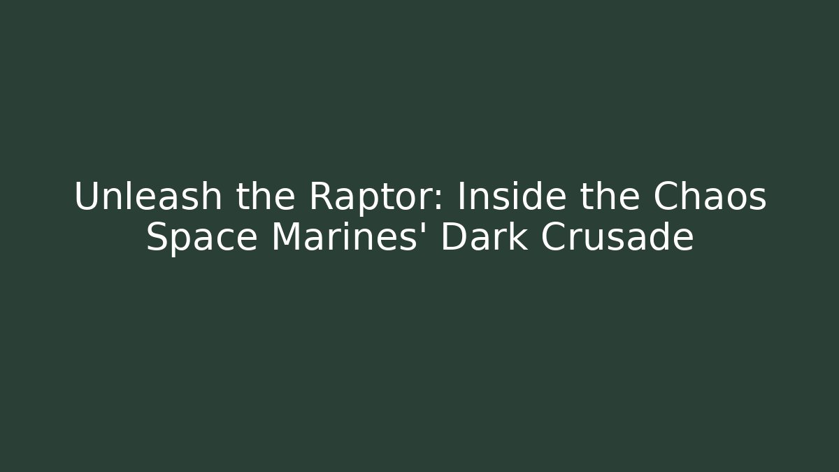 Unleash the Raptor: Inside the Chaos Space Marines' Dark Crusade