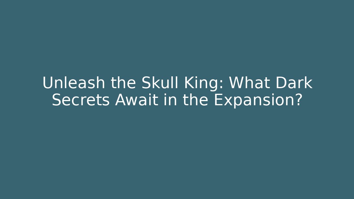 Unleash the Skull King: What Dark Secrets Await in the Expansion?