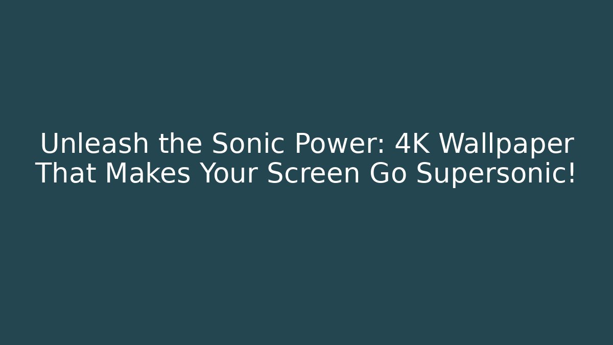 Unleash the Sonic Power: 4K Wallpaper That Makes Your Screen Go Supersonic!