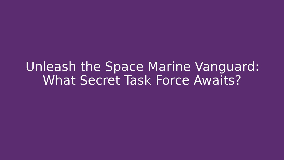 Unleash the Space Marine Vanguard: What Secret Task Force Awaits?