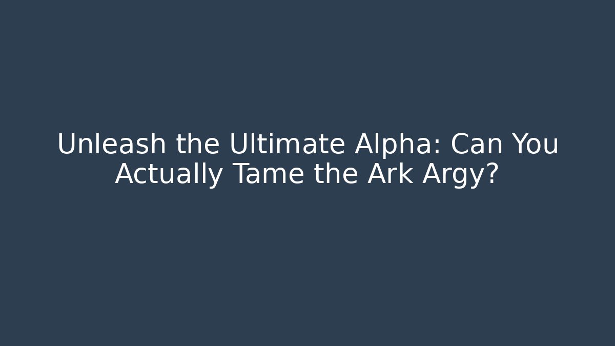 Unleash the Ultimate Alpha: Can You Actually Tame the Ark Argy?
