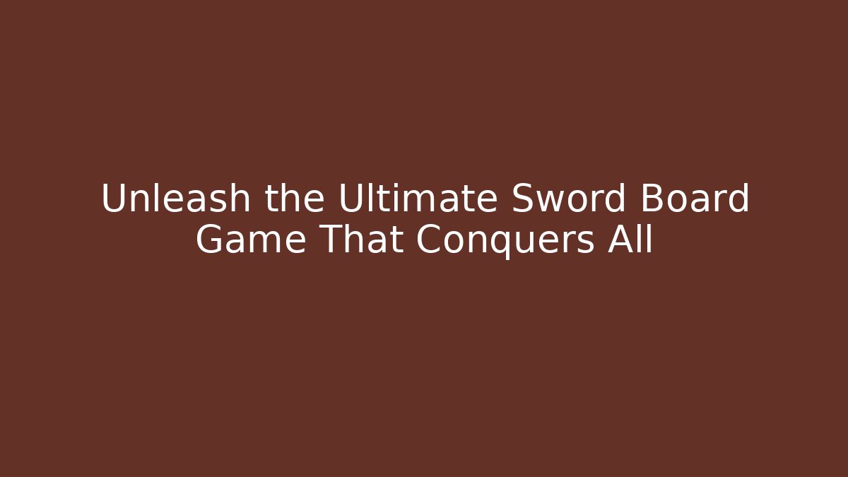 Unleash the Ultimate Sword Board Game That Conquers All