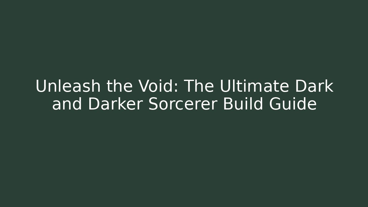 Unleash the Void: The Ultimate Dark and Darker Sorcerer Build Guide