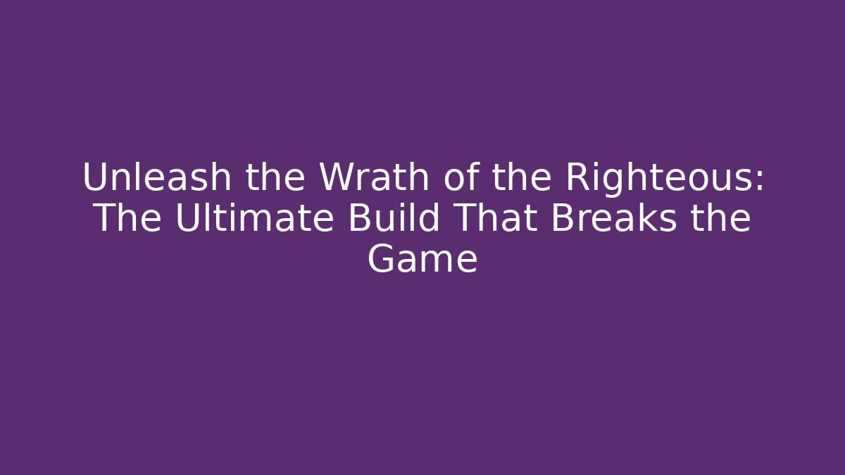 Unleash the Wrath of the Righteous: The Ultimate Build That Breaks the Game - The Family Holidays