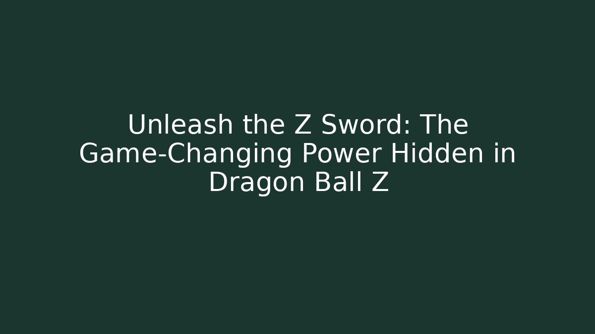 Unleash the Z Sword: The Game-Changing Power Hidden in Dragon Ball Z