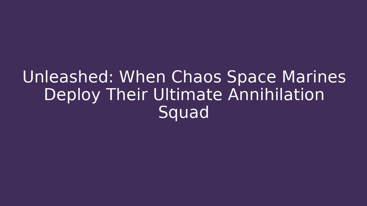 Unleashed: When Chaos Space Marines Deploy Their Ultimate Annihilation Squad