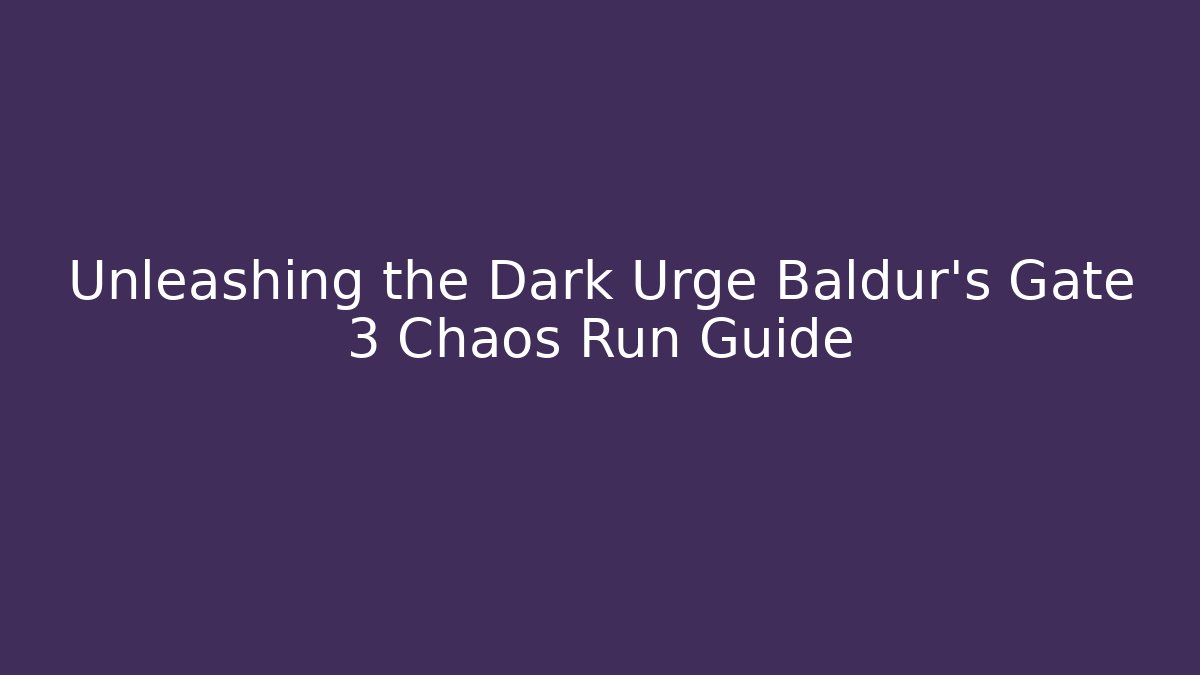 Unleashing the Dark Urge Baldur's Gate 3 Chaos Run Guide - The Family Holidays
