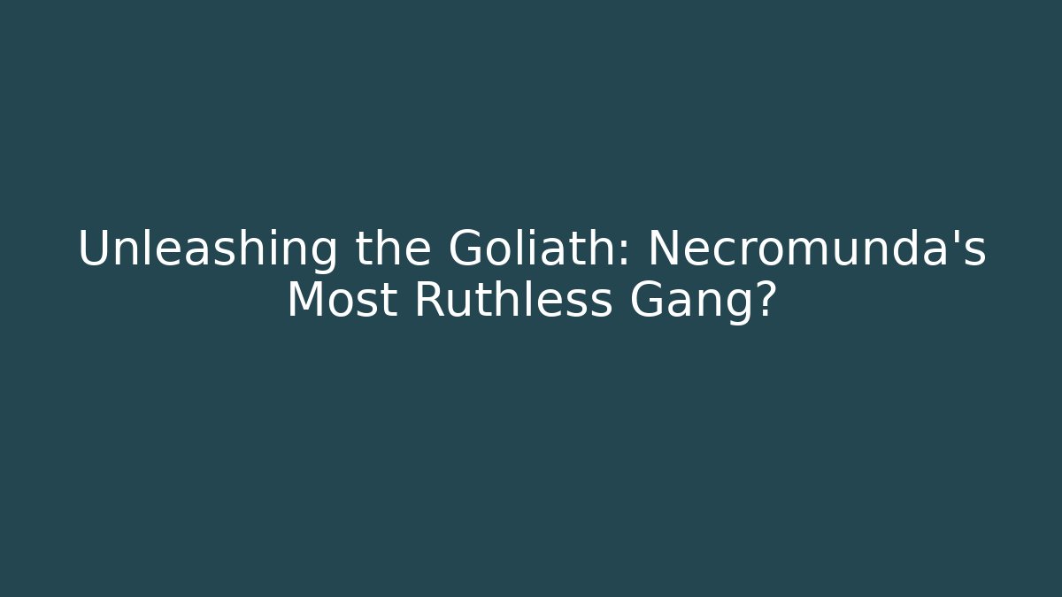 Unleashing the Goliath: Necromunda's Most Ruthless Gang?