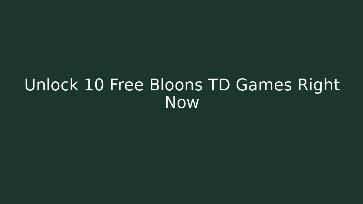 Unlock 10 Free Bloons TD Games Right Now