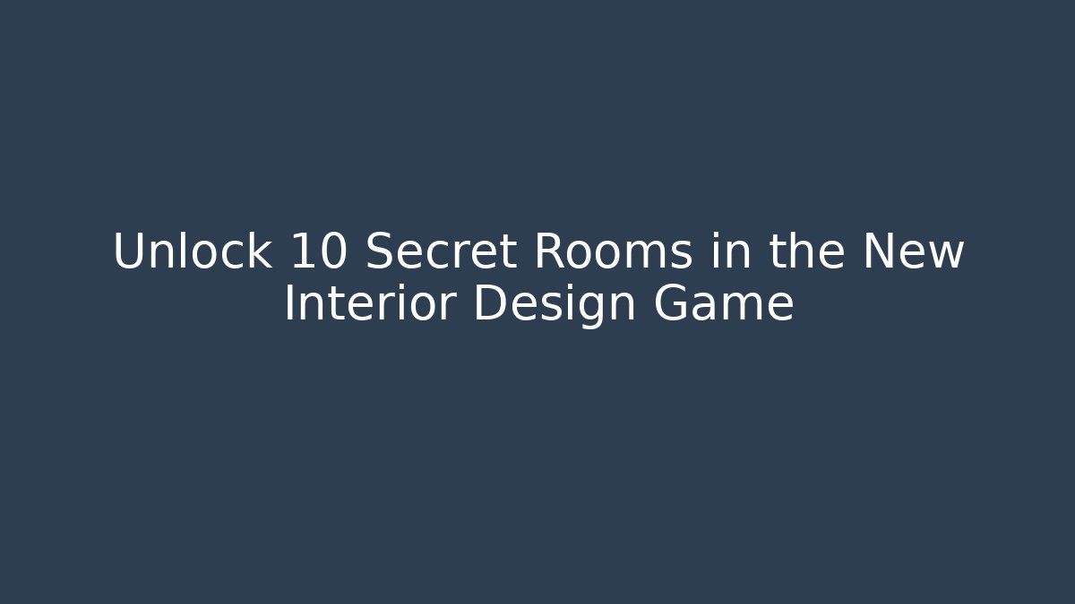 Unlock 10 Secret Rooms in the New Interior Design Game