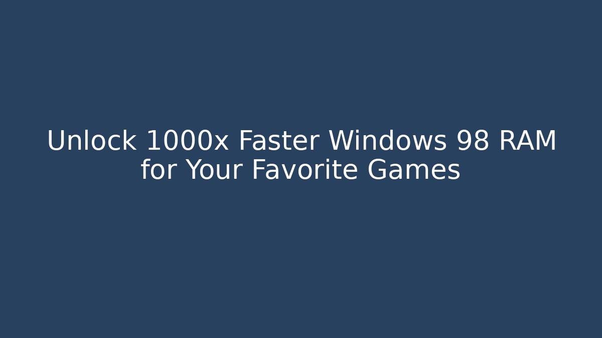 Unlock 1000x Faster Windows 98 RAM for Your Favorite Games