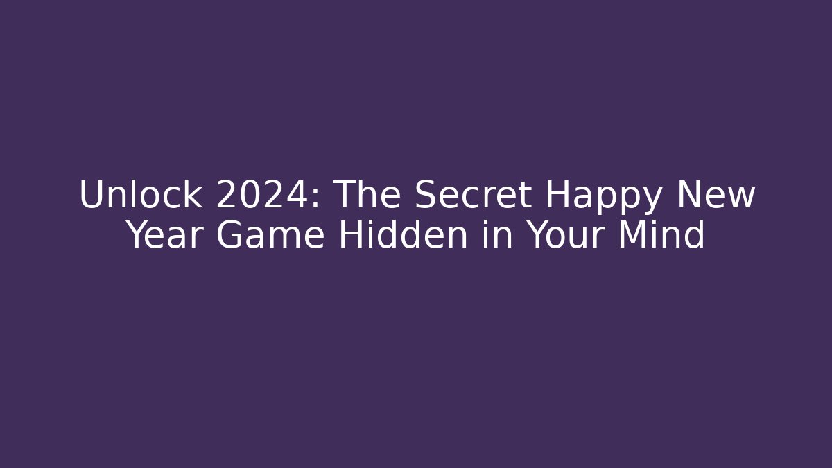 Unlock 2024: The Secret Happy New Year Game Hidden in Your Mind