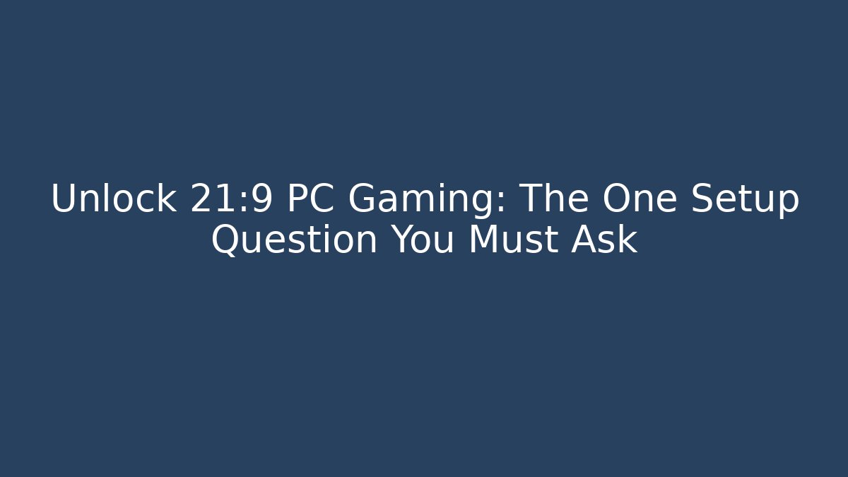 Unlock 21:9 PC Gaming: The One Setup Question You Must Ask