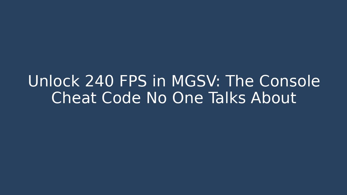 Unlock 240 FPS in MGSV: The Console Cheat Code No One Talks About