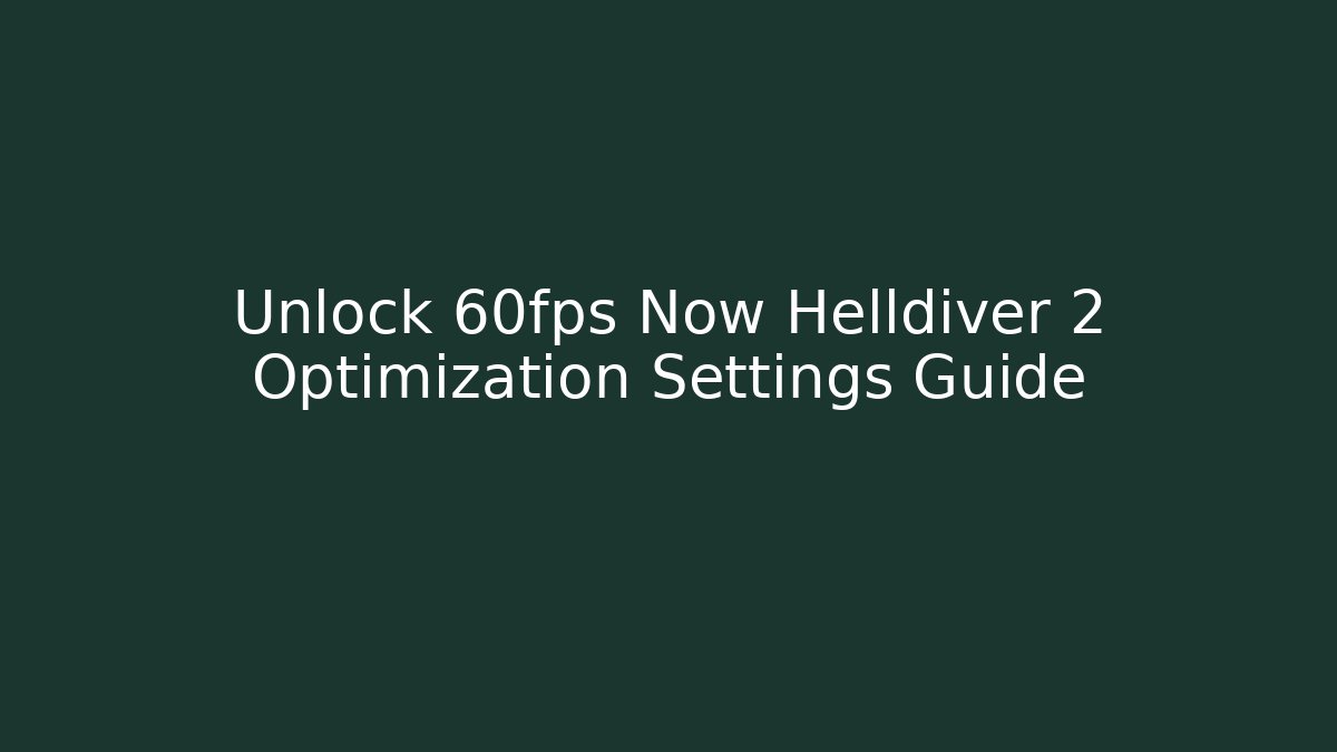 Unlock 60fps Now Helldiver 2 Optimization Settings Guide