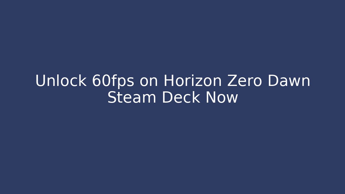 Unlock 60fps on Horizon Zero Dawn Steam Deck Now