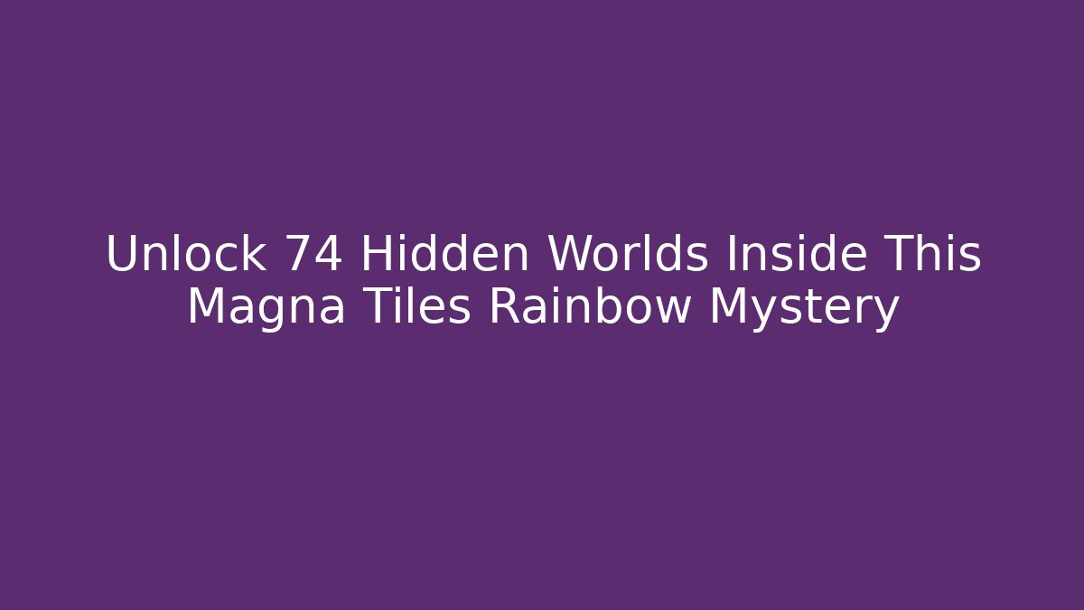 Unlock 74 Hidden Worlds Inside This Magna Tiles Rainbow Mystery