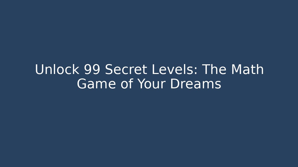 Unlock 99 Secret Levels: The Math Game of Your Dreams
