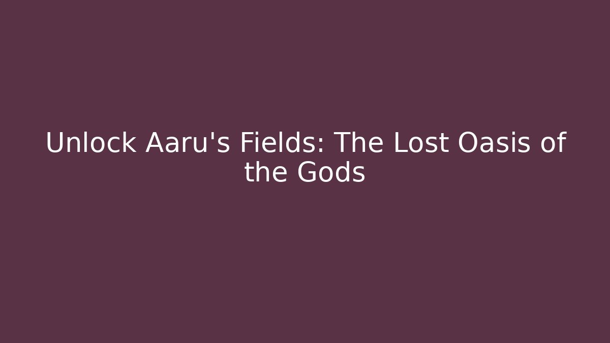 Unlock Aaru's Fields: The Lost Oasis of the Gods