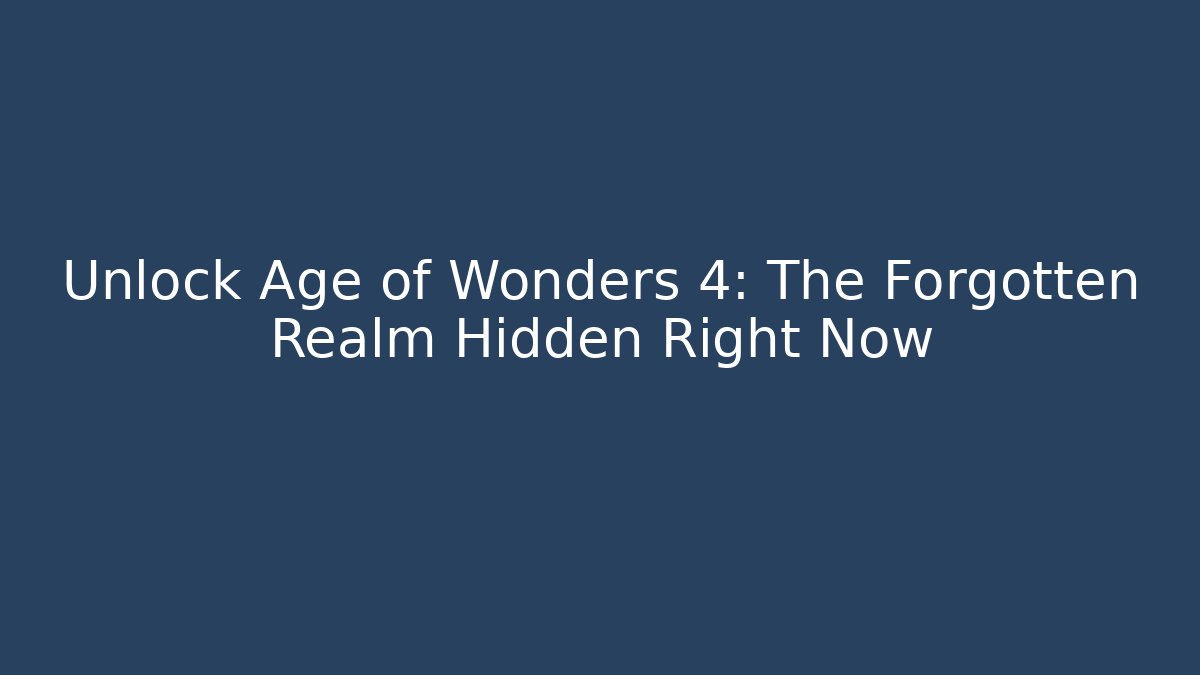 Unlock Age of Wonders 4: The Forgotten Realm Hidden Right Now