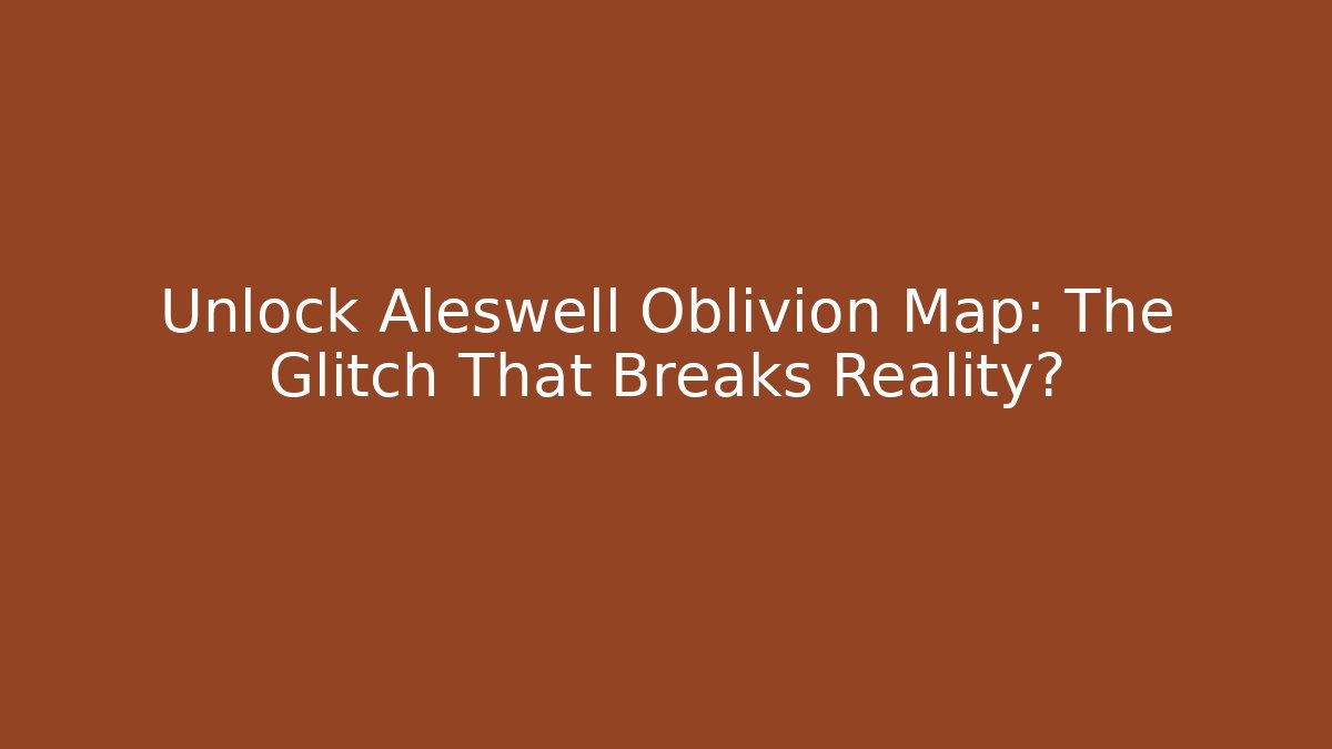 Unlock Aleswell Oblivion Map: The Glitch That Breaks Reality? - The Family Holidays