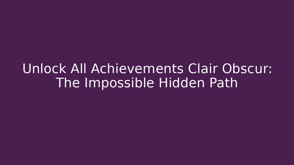 Unlock All Achievements Clair Obscur: The Impossible Hidden Path