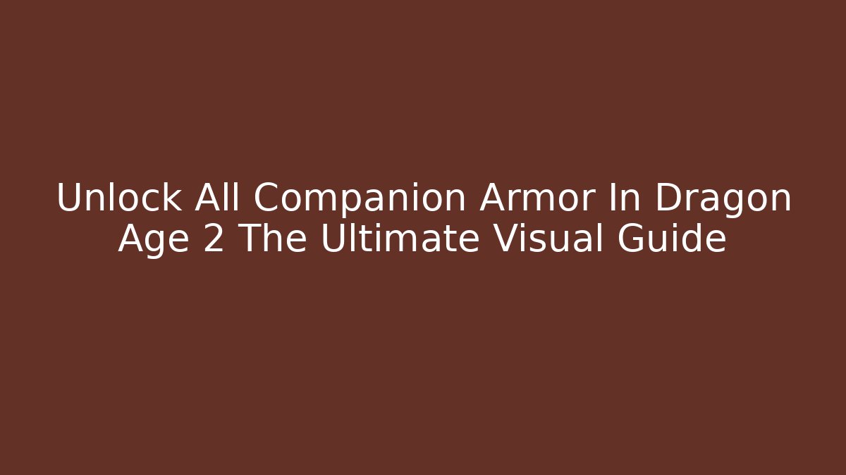 Unlock All Companion Armor In Dragon Age 2 The Ultimate Visual Guide