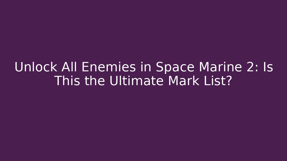 Unlock All Enemies in Space Marine 2: Is This the Ultimate Mark List?