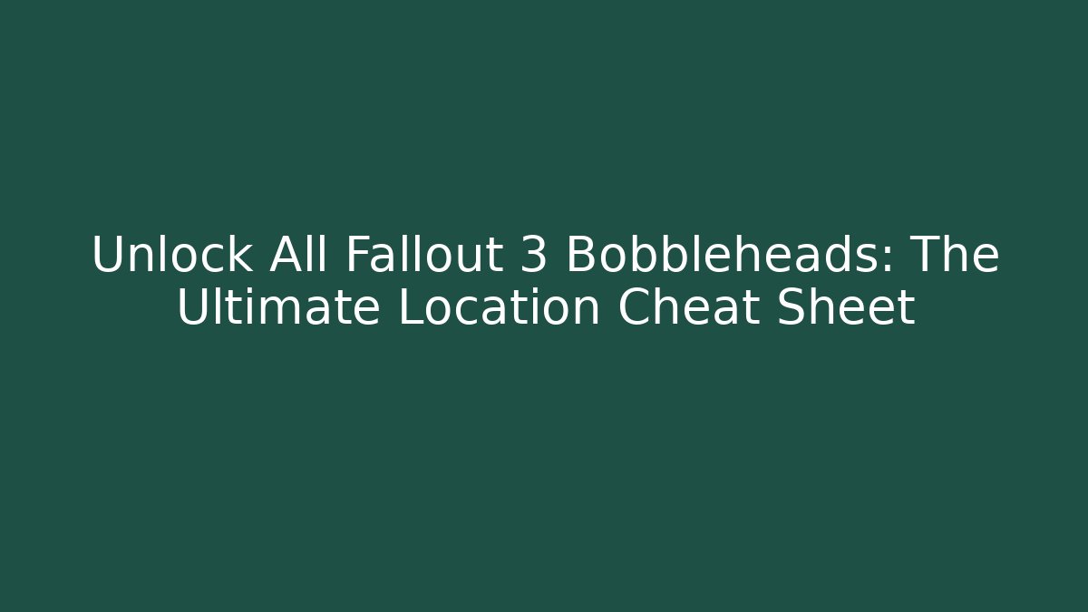 Unlock All Fallout 3 Bobbleheads: The Ultimate Location Cheat Sheet