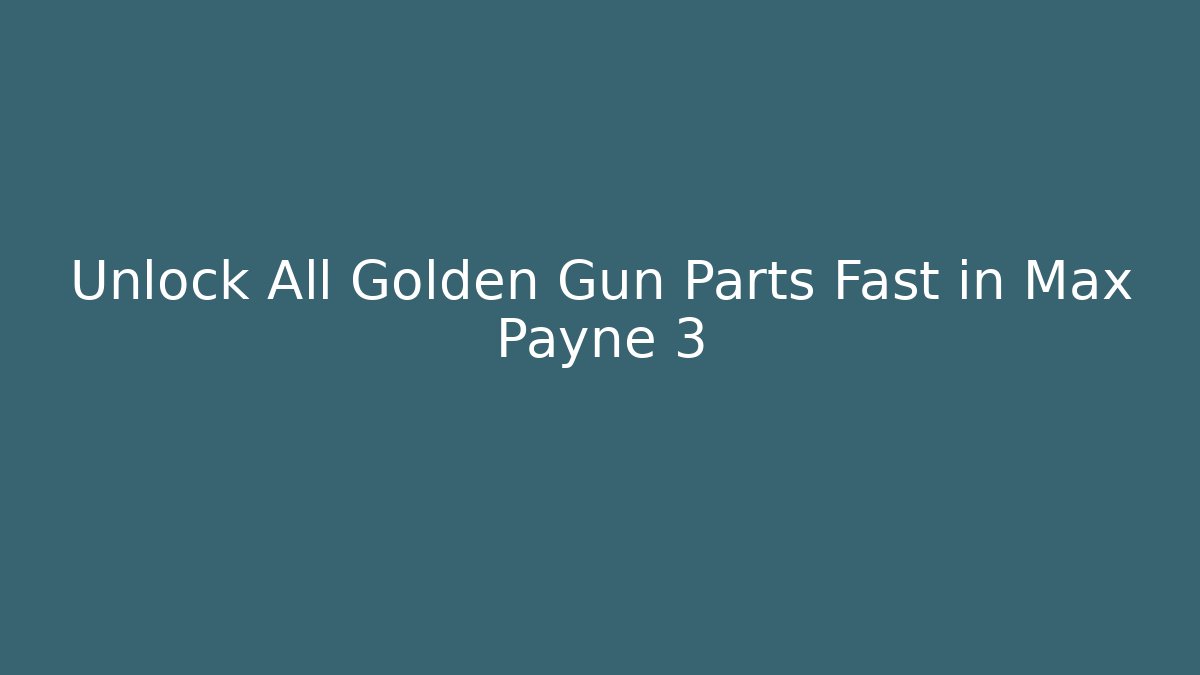Unlock All Golden Gun Parts Fast in Max Payne 3