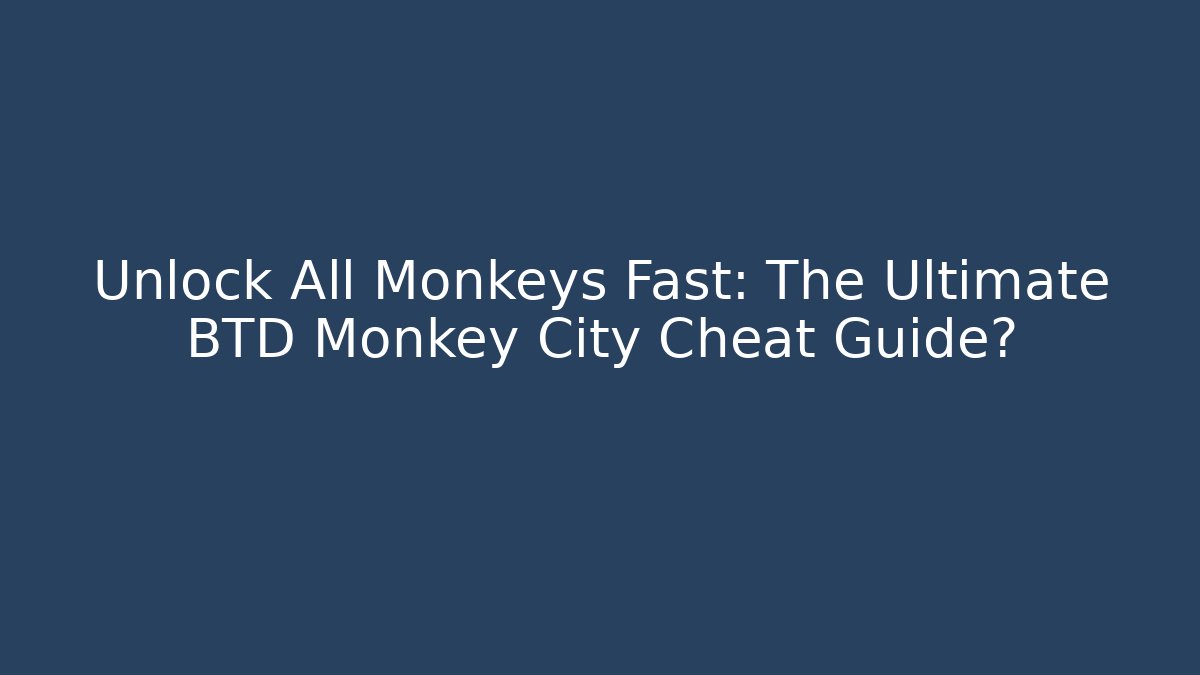 Unlock All Monkeys Fast: The Ultimate BTD Monkey City Cheat Guide?