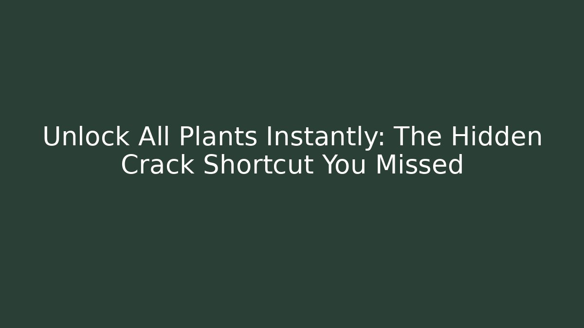 Unlock All Plants Instantly: The Hidden Crack Shortcut You Missed