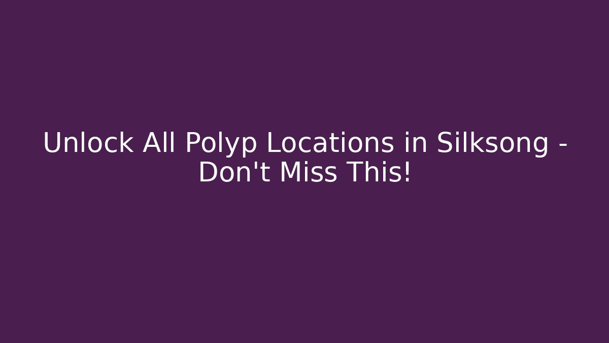 Unlock All Polyp Locations in Silksong – Don’t Miss This!