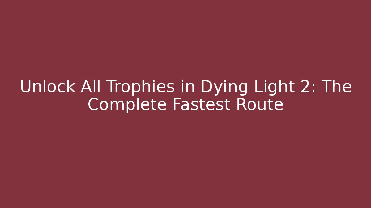 Unlock All Trophies in Dying Light 2: The Complete Fastest Route