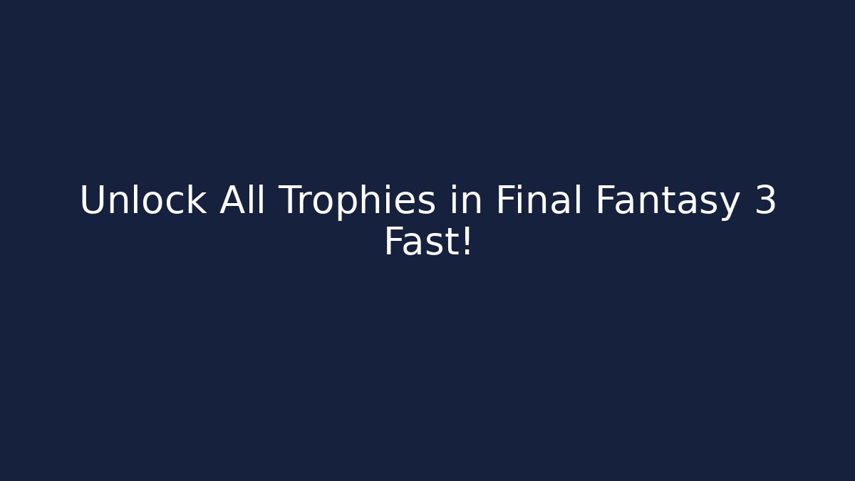 Unlock All Trophies in Final Fantasy 3 Fast!