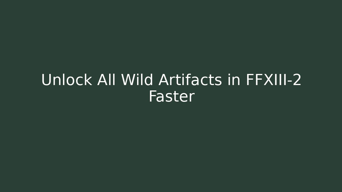 Unlock All Wild Artifacts in FFXIII-2 Faster