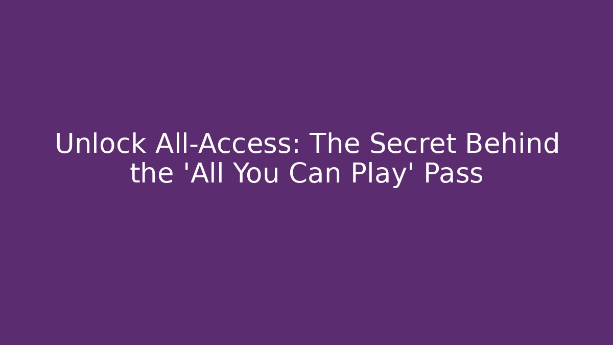 Unlock All-Access: The Secret Behind the 'All You Can Play' Pass
