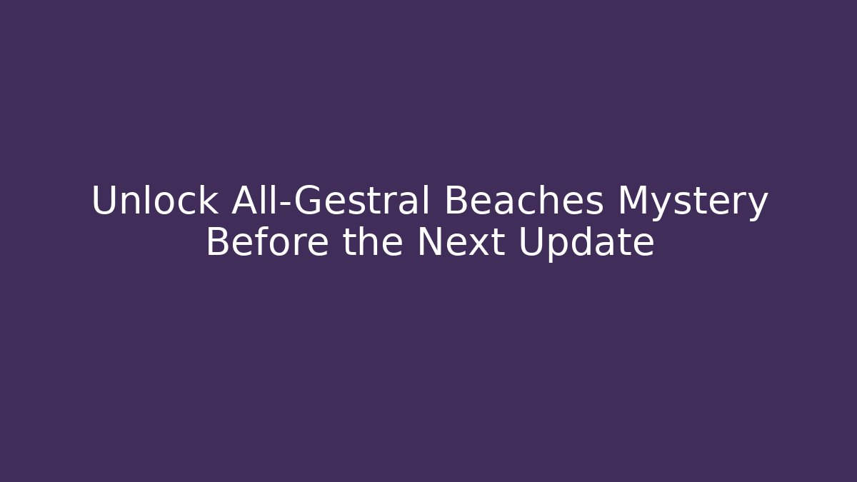 Unlock All-Gestral Beaches Mystery Before the Next Update