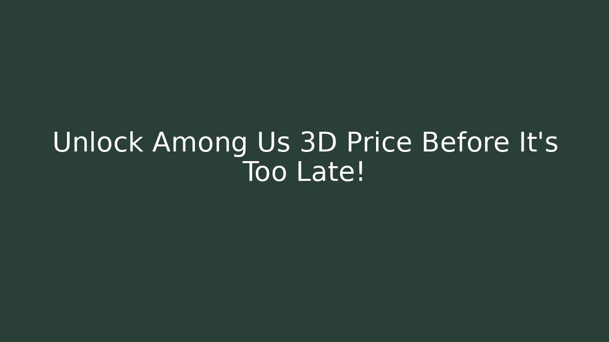 Unlock Among Us 3D Price Before It’s Too Late! - The Family Holidays