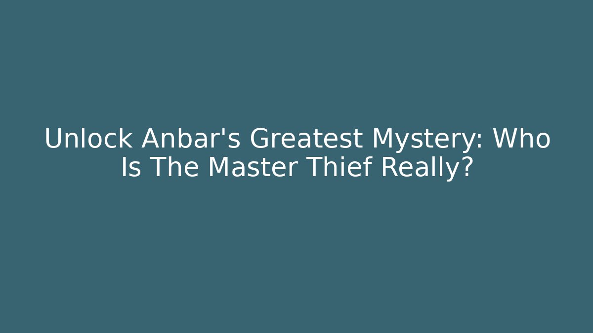 Unlock Anbar's Greatest Mystery: Who Is The Master Thief Really?