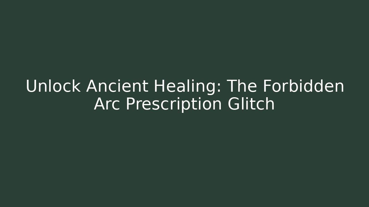 Unlock Ancient Healing: The Forbidden Arc Prescription Glitch