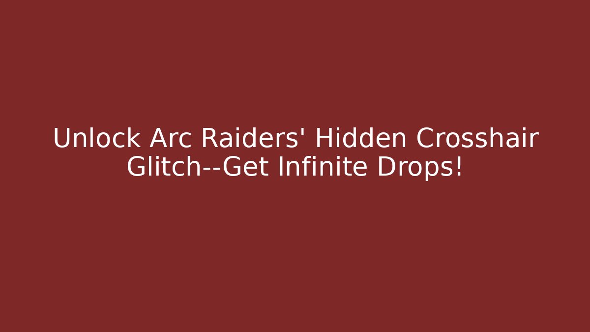 Unlock Arc Raiders' Hidden Crosshair Glitch—Get Infinite Drops!