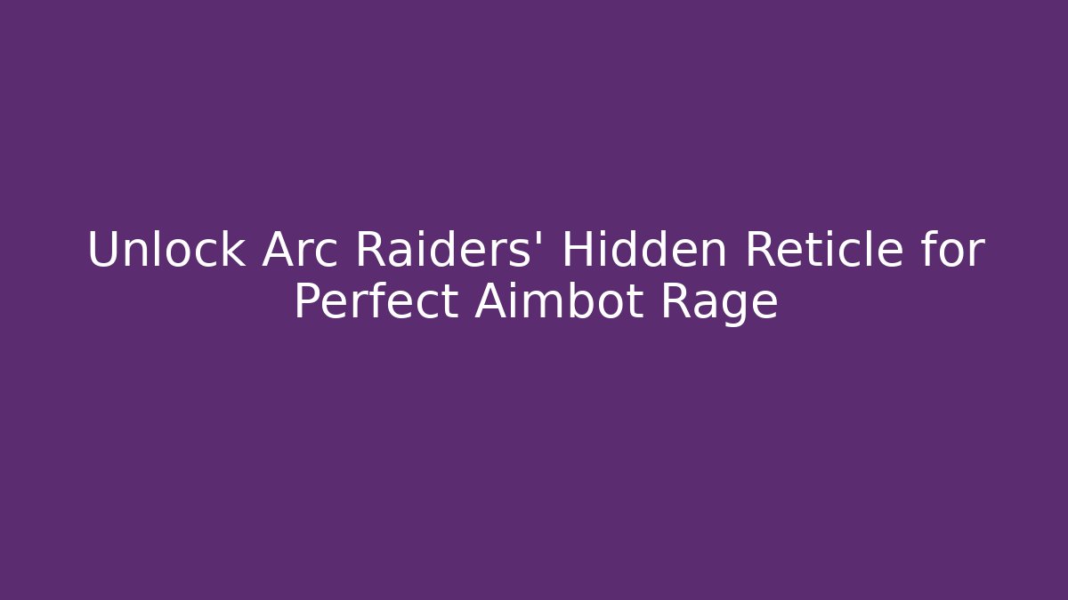 Unlock Arc Raiders' Hidden Reticle for Perfect Aimbot Rage