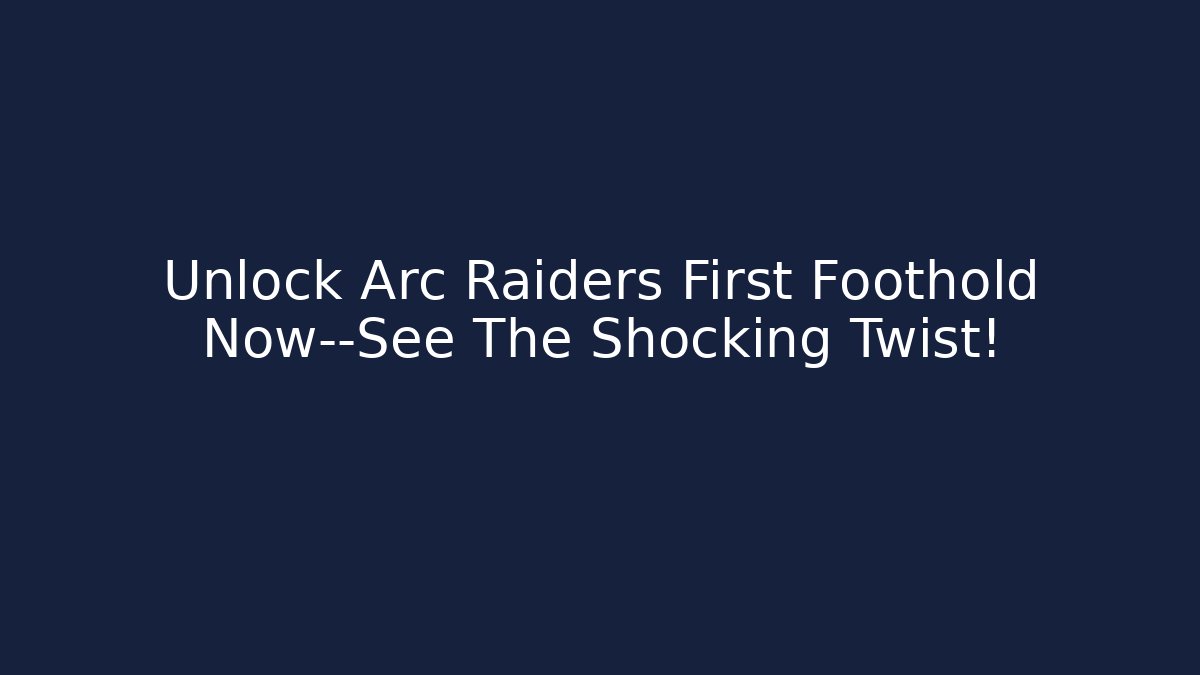 Unlock Arc Raiders First Foothold Now—See The Shocking Twist!